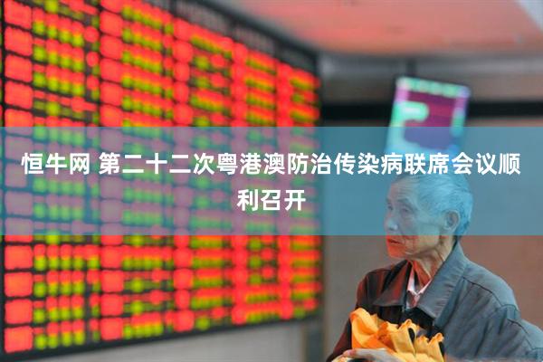 恒牛网 第二十二次粤港澳防治传染病联席会议顺利召开