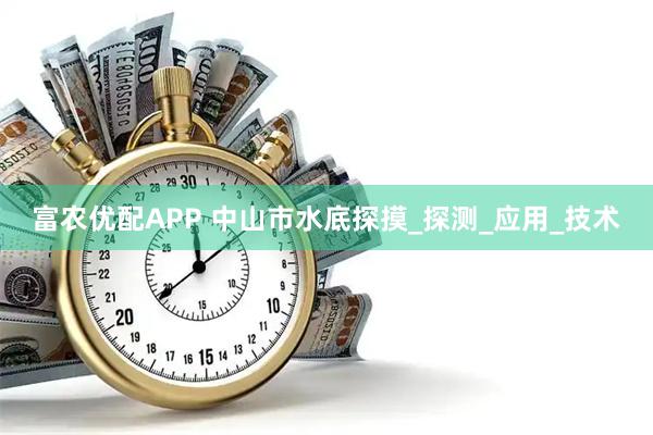 富农优配APP 中山市水底探摸_探测_应用_技术