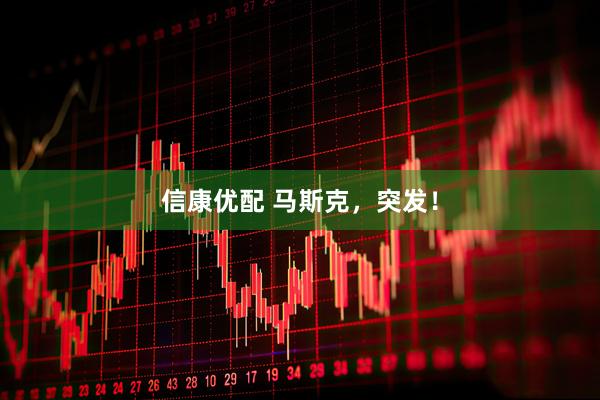 信康优配 马斯克，突发！