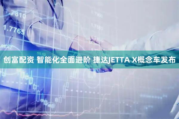 创富配资 智能化全面进阶 捷达JETTA X概念车发布