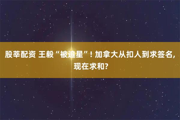 股莘配资 王毅“被追星”! 加拿大从扣人到求签名, 现在求和?
