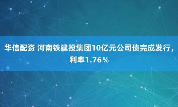 华信配资 河南铁建投集团10亿元公司债完成发行，利率1.76％